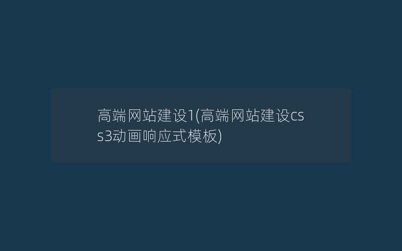 高端网站建设1(高端网站建设css3动画响应式模板)