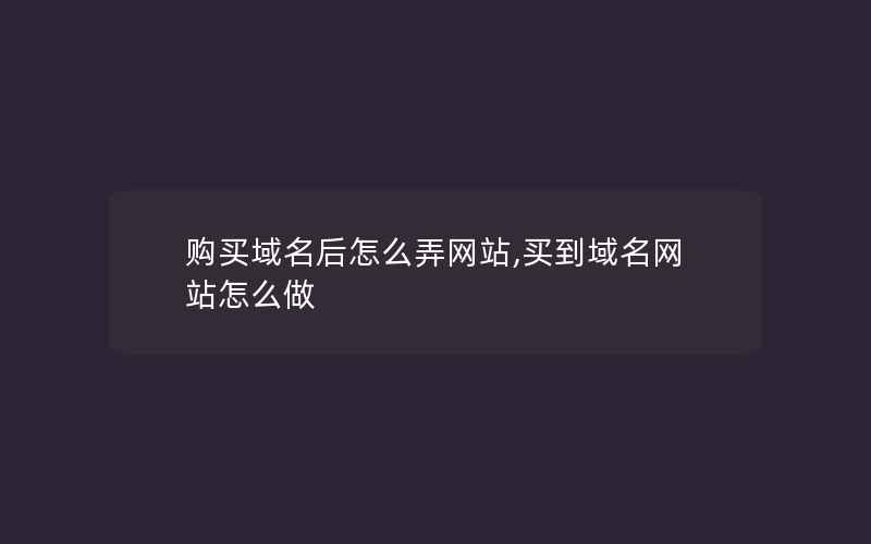 购买域名后怎么弄网站,买到域名网站怎么做