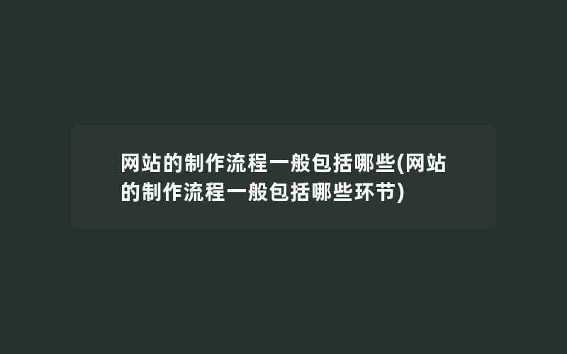 网站的制作流程一般包括哪些(网站的制作流程一般包括哪些环节)