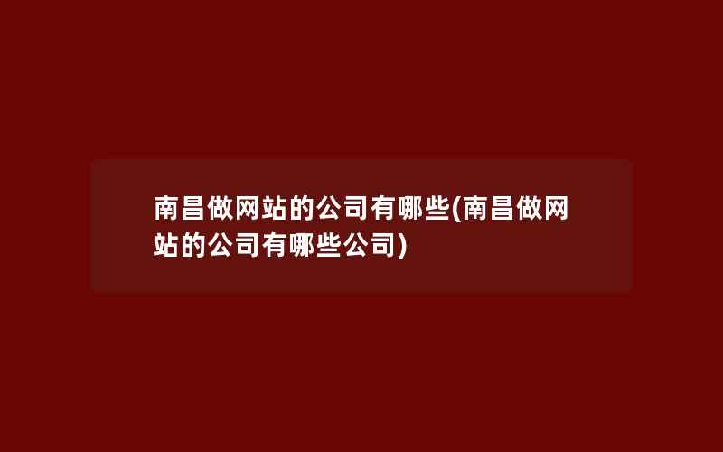 南昌做网站的公司有哪些(南昌做网站的公司有哪些公司)