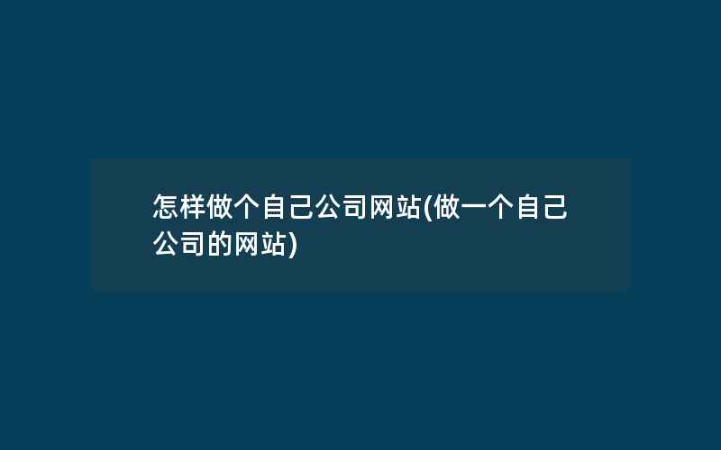 怎样做个自己公司网站(做一个自己公司的网站)