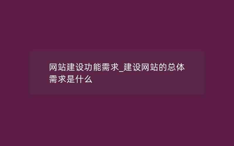 网站建设功能需求_建设网站的总体需求是什么