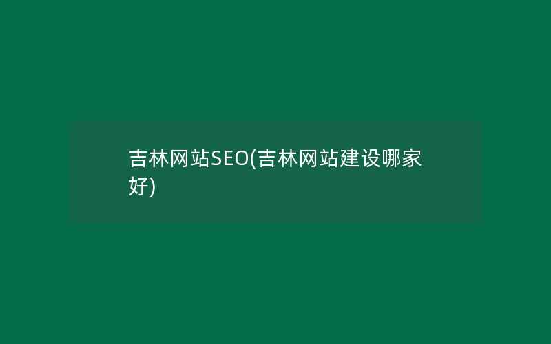 吉林网站SEO(吉林网站建设哪家好)