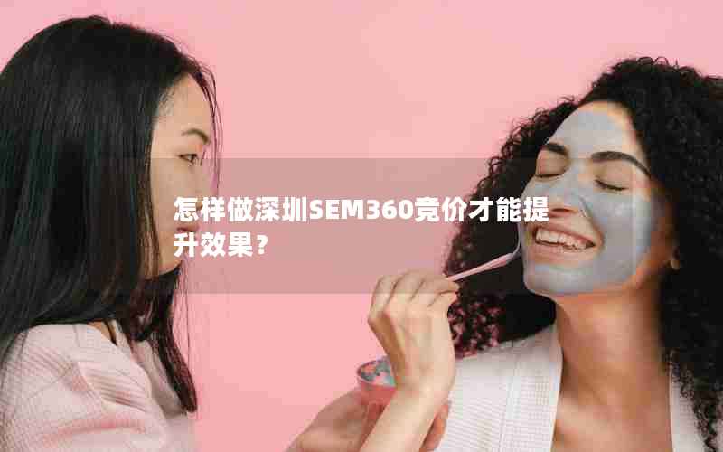 怎样做深圳SEM360竞价才能提升效果？