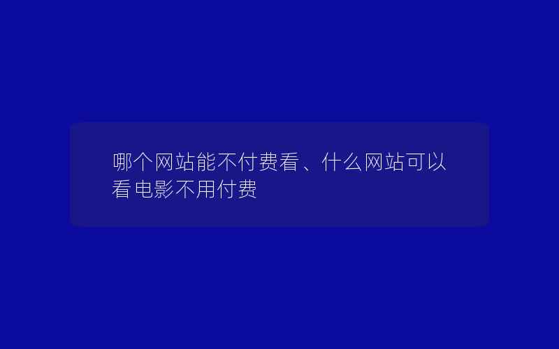 哪个网站能不付费看、什么网站可以看电影不用付费