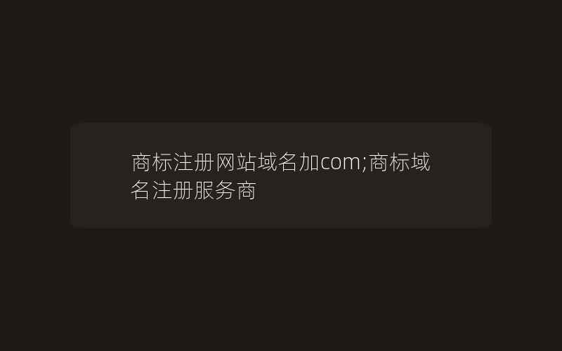 商标注册网站域名加com;商标域名注册服务商