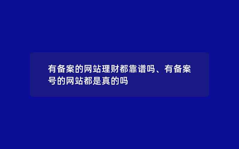 有备案的网站理财都靠谱吗、有备案号的网站都是真的吗