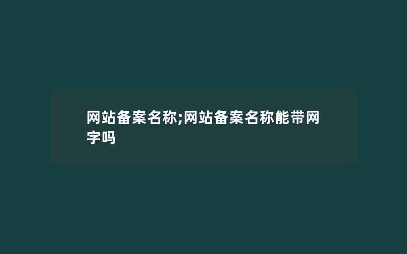 网站备案名称;网站备案名称能带网字吗