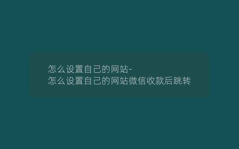 怎么设置自己的网站-怎么设置自己的网站微信收款后跳转