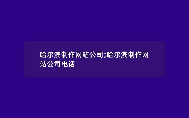 哈尔滨制作网站公司;哈尔滨制作网站公司电话