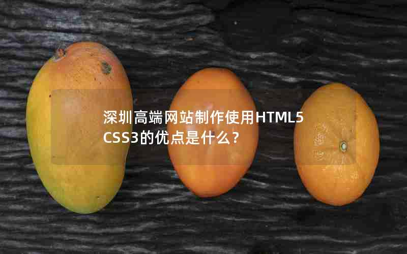 深圳高端网站制作使用HTML5 CSS3的优点是什么？