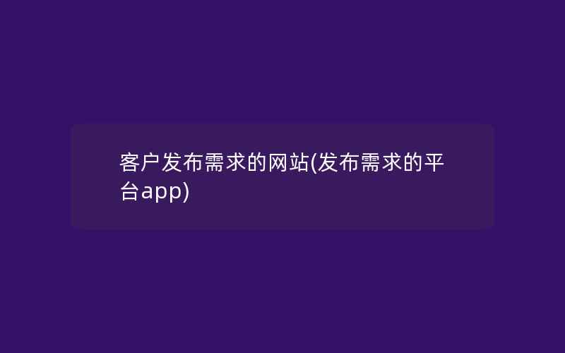 客户发布需求的网站(发布需求的平台app)