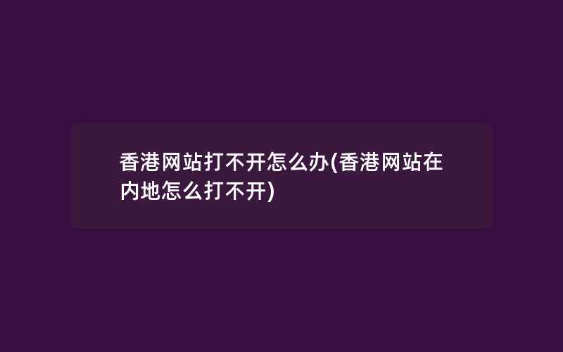 香港网站打不开怎么办(香港网站在内地怎么打不开)