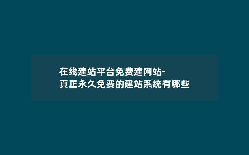 在线建站平台免费建网站-真正永久免费的建站系统有哪些