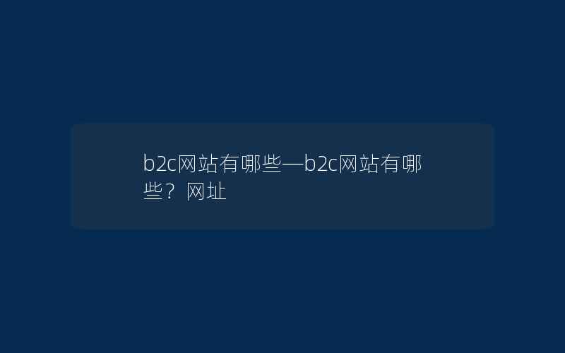 b2c网站有哪些—b2c网站有哪些？网址