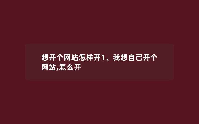 想开个网站怎样开1、我想自己开个网站,怎么开