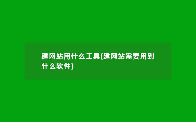 建网站用什么工具(建网站需要用到什么软件)