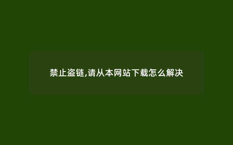 禁止盗链,请从本网站下载怎么解决