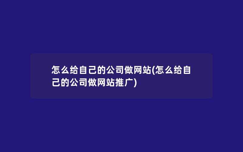 怎么给自己的公司做网站(怎么给自己的公司做网站推广)