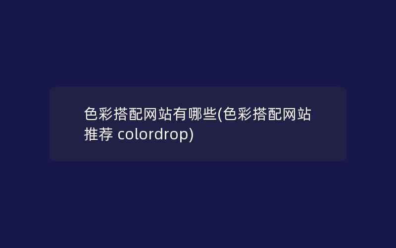 色彩搭配网站有哪些(色彩搭配网站推荐 colordrop)