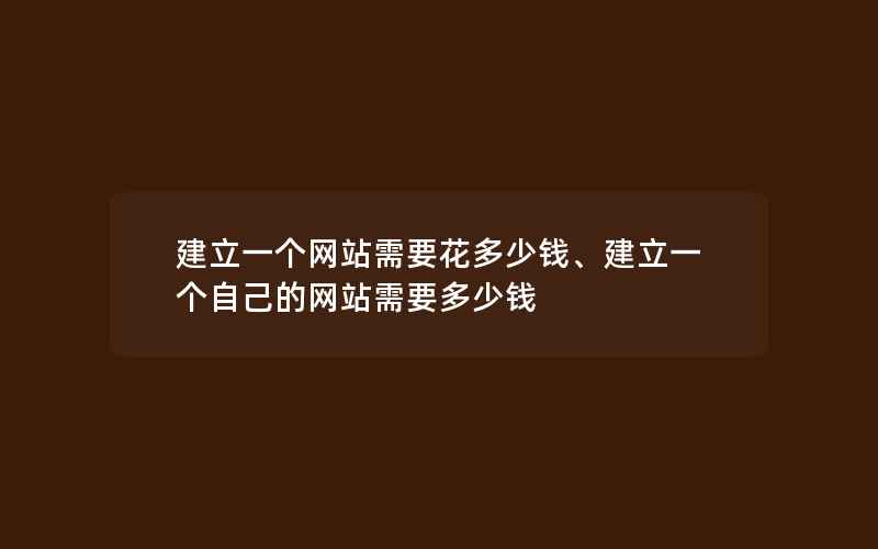 建立一个网站需要花多少钱、建立一个自己的网站需要多少钱