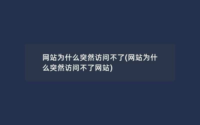 网站为什么突然访问不了(网站为什么突然访问不了网站)