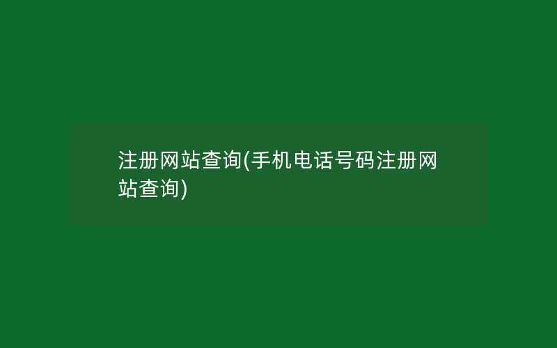 注册网站查询(手机电话号码注册网站查询)