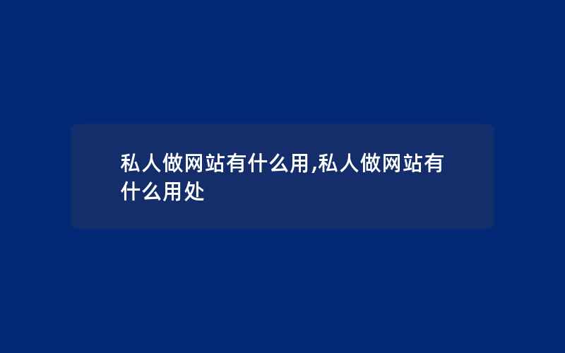 私人做网站有什么用,私人做网站有什么用处