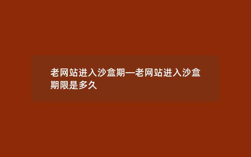 老网站进入沙盒期—老网站进入沙盒期限是多久