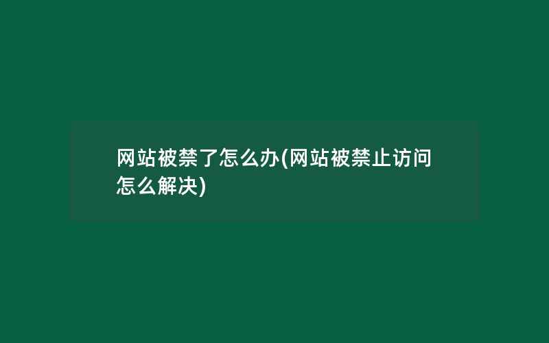 网站被禁了怎么办(网站被禁止访问怎么解决)