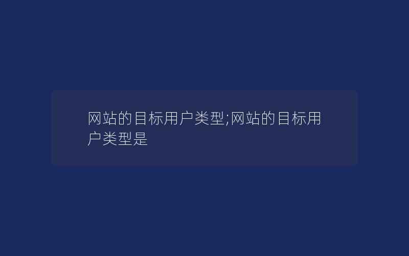 网站的目标用户类型;网站的目标用户类型是