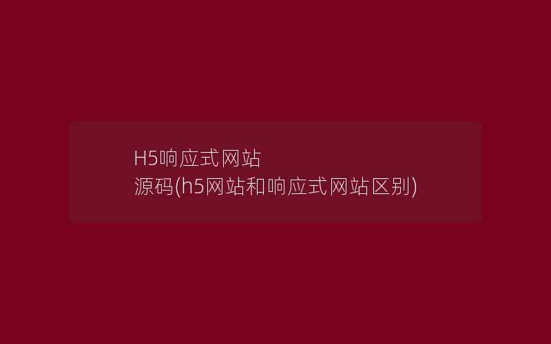 H5响应式网站 源码(h5网站和响应式网站区别)