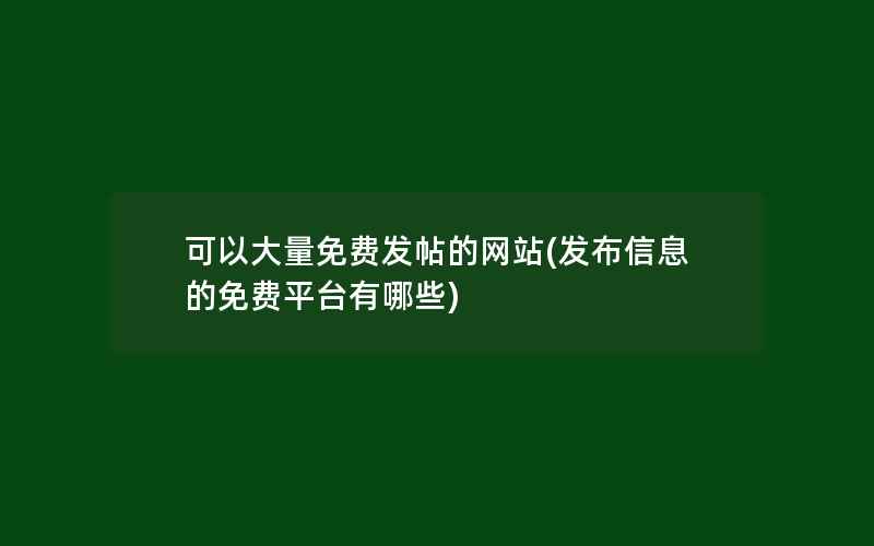 可以大量免费发帖的网站(发布信息的免费平台有哪些)