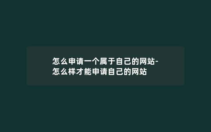 怎么申请一个属于自己的网站-怎么样才能申请自己的网站