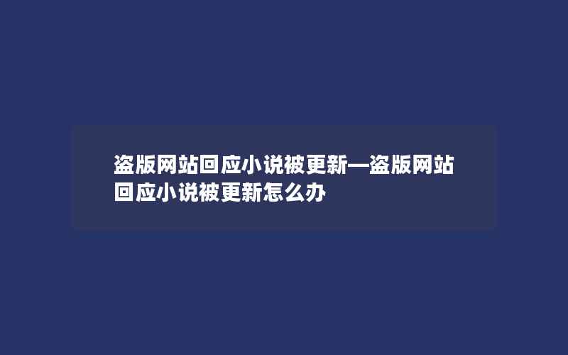 盗版网站回应小说被更新—盗版网站回应小说被更新怎么办