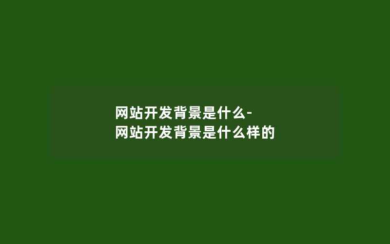 网站开发背景是什么-网站开发背景是什么样的