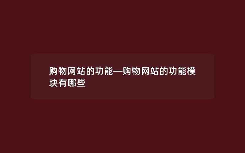 购物网站的功能—购物网站的功能模块有哪些