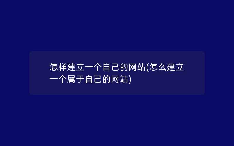 怎样建立一个自己的网站(怎么建立一个属于自己的网站)