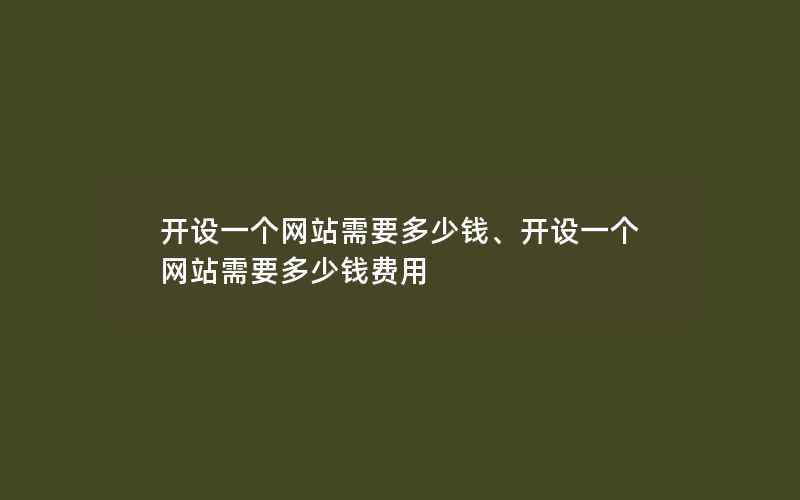 开设一个网站需要多少钱、开设一个网站需要多少钱费用