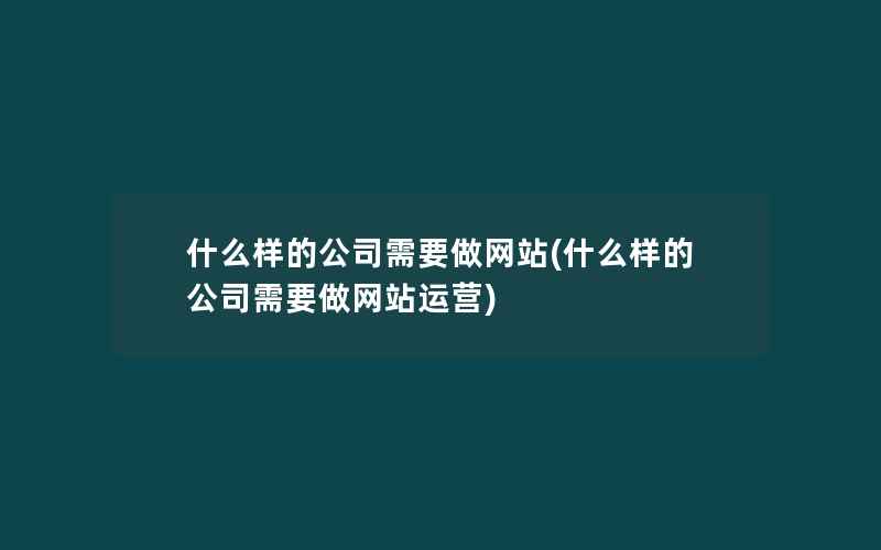 什么样的公司需要做网站(什么样的公司需要做网站运营)