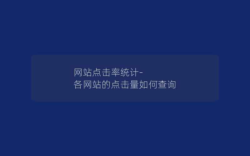 网站点击率统计-各网站的点击量如何查询