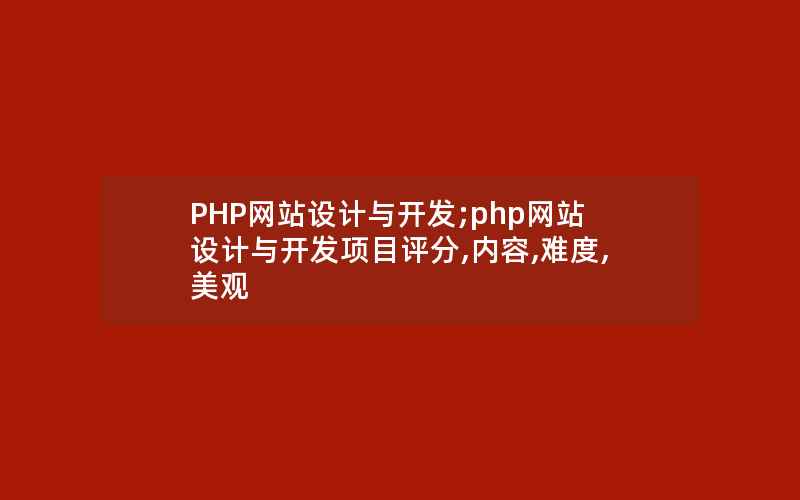 PHP网站设计与开发;php网站设计与开发项目评分,内容,难度,美观