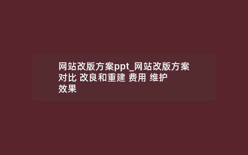 网站改版方案ppt_网站改版方案 对比 改良和重建 费用 维护 效果