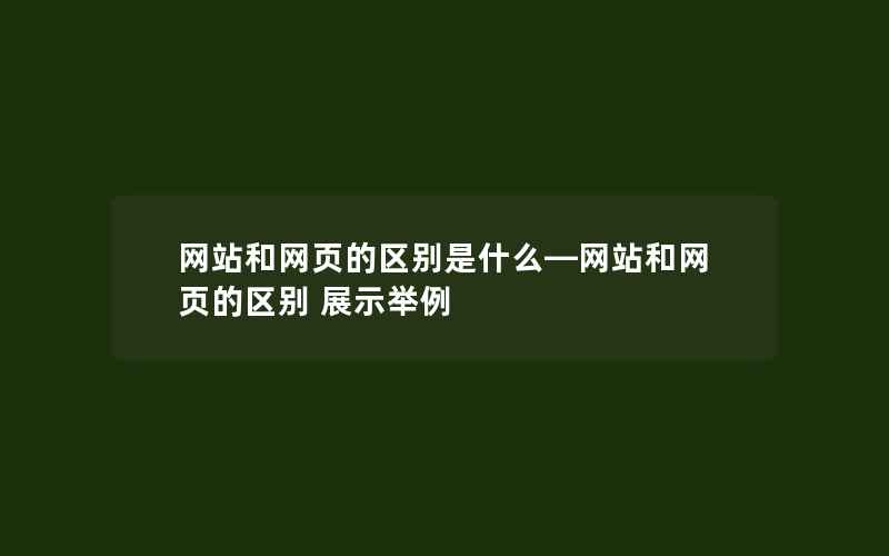 网站和网页的区别是什么—网站和网页的区别 展示举例