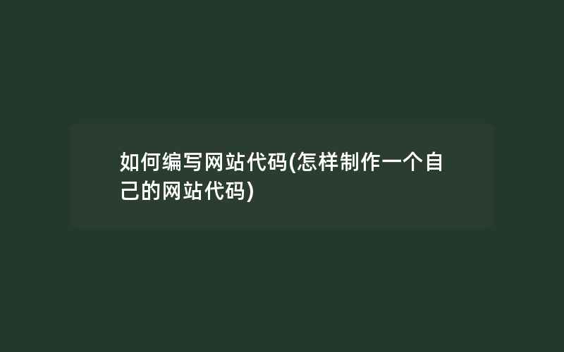 如何编写网站代码(怎样制作一个自己的网站代码)