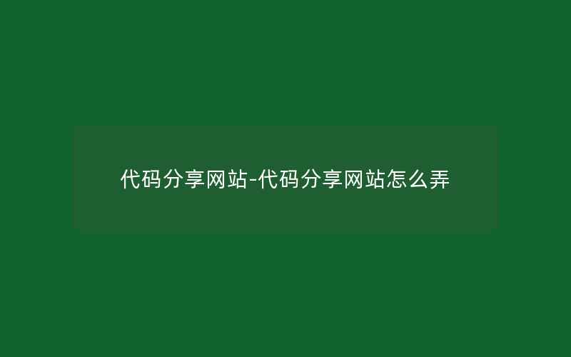 代码分享网站-代码分享网站怎么弄