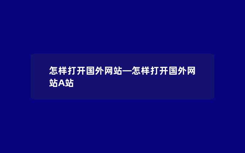 怎样打开国外网站—怎样打开国外网站A站