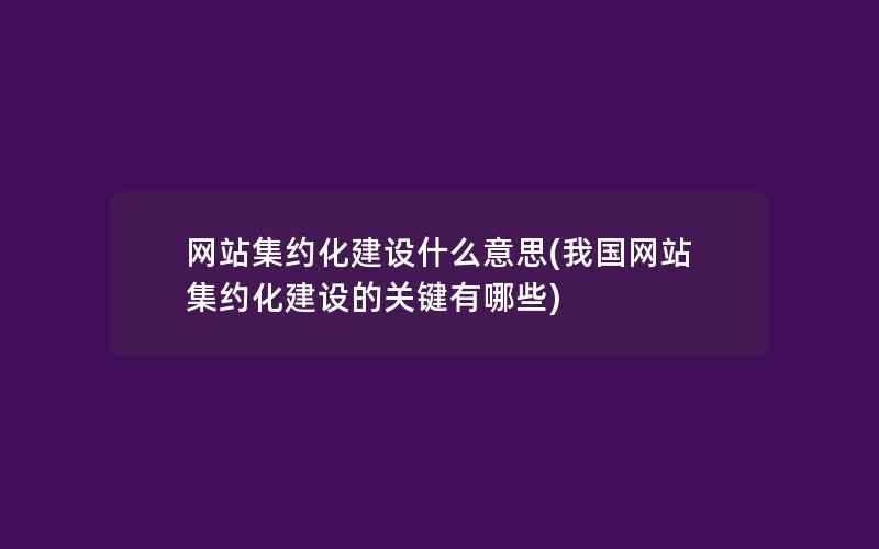 网站集约化建设什么意思(我国网站集约化建设的关键有哪些)