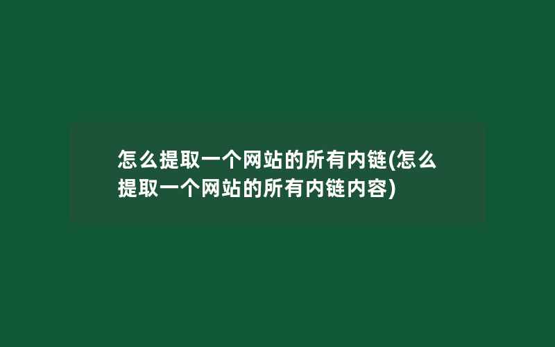 怎么提取一个网站的所有内链(怎么提取一个网站的所有内链内容)