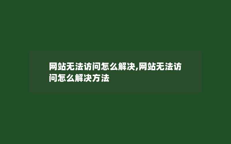 网站无法访问怎么解决,网站无法访问怎么解决方法